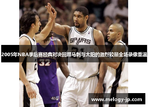 2005年NBA季后赛经典对决回顾马刺与太阳的激烈较量全场录像重温
