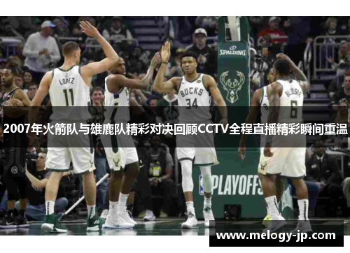 2007年火箭队与雄鹿队精彩对决回顾CCTV全程直播精彩瞬间重温