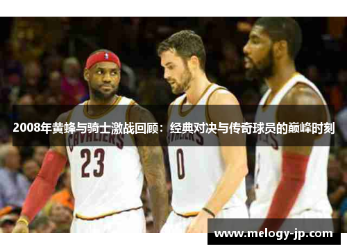 2008年黄蜂与骑士激战回顾：经典对决与传奇球员的巅峰时刻