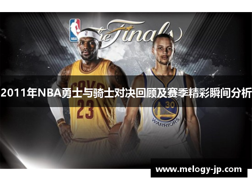 2011年NBA勇士与骑士对决回顾及赛季精彩瞬间分析