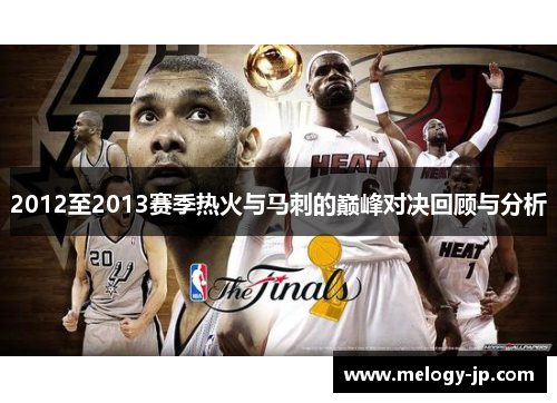 2012至2013赛季热火与马刺的巅峰对决回顾与分析