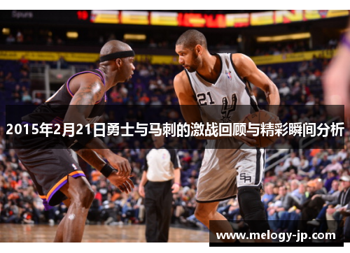 2015年2月21日勇士与马刺的激战回顾与精彩瞬间分析