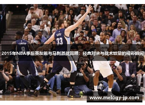 2015年NBA季后赛灰熊与马刺激战回顾：经典对决与战术较量的精彩瞬间